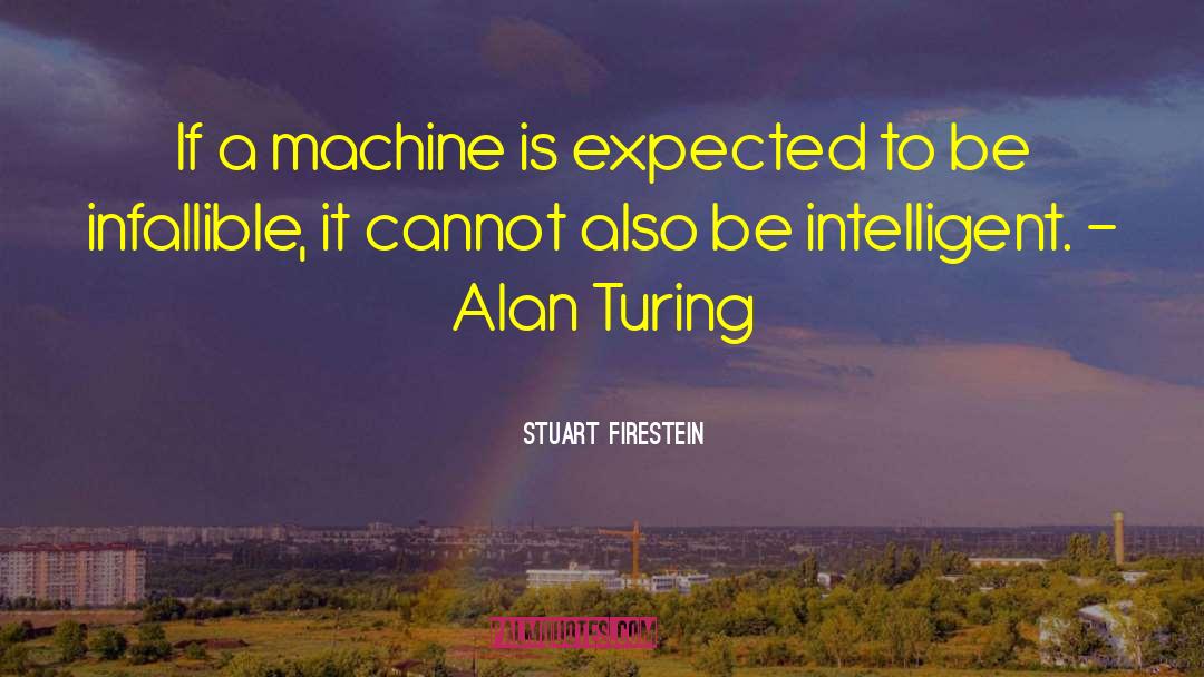 Stuart Firestein Quotes: If a machine is expected