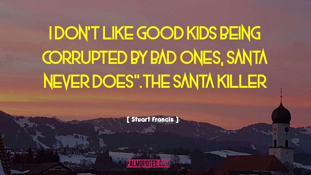 Stuart Francis Quotes: I don't like good kids