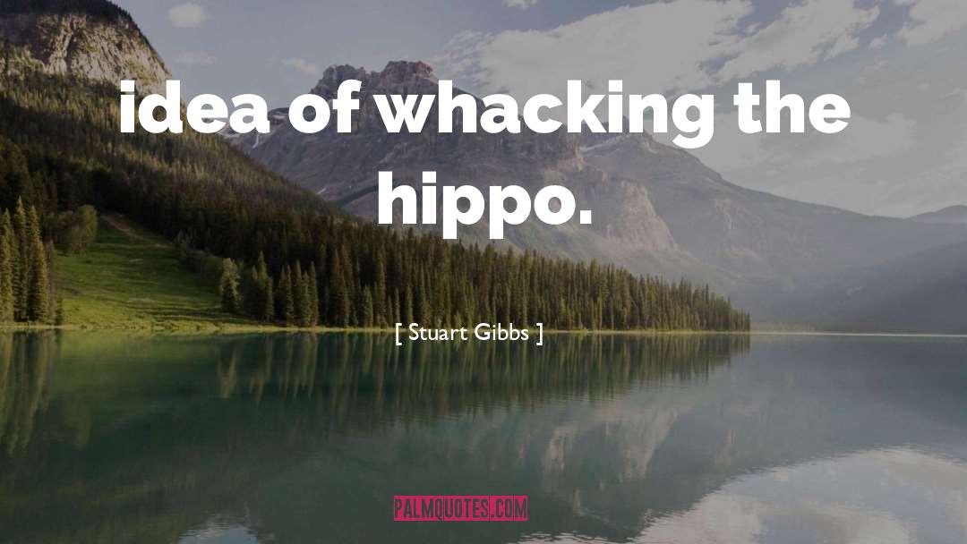 Stuart Gibbs Quotes: idea of whacking the hippo.
