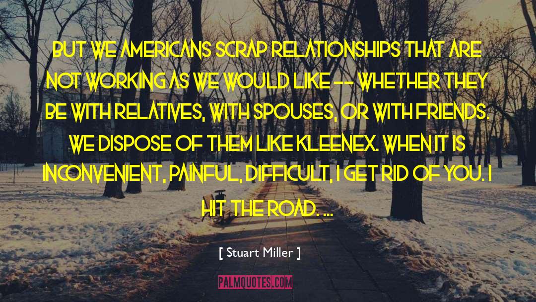 Stuart Miller Quotes: But we Americans scrap relationships