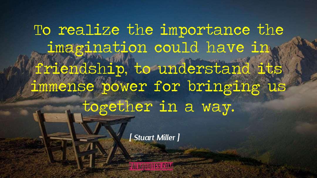 Stuart Miller Quotes: To realize the importance the