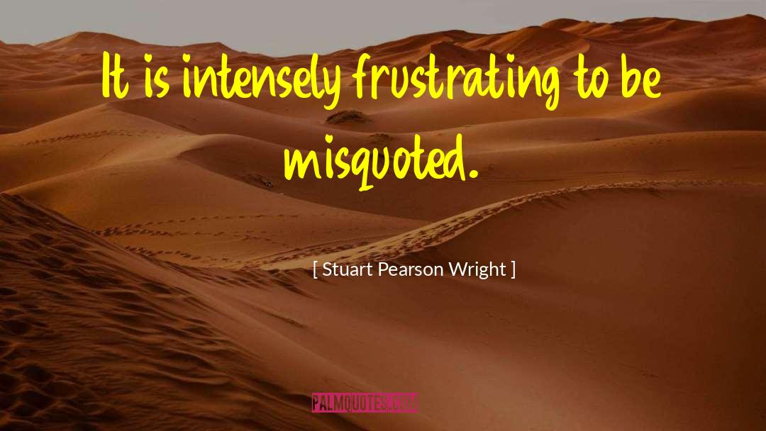 Stuart Pearson Wright Quotes: It is intensely frustrating to