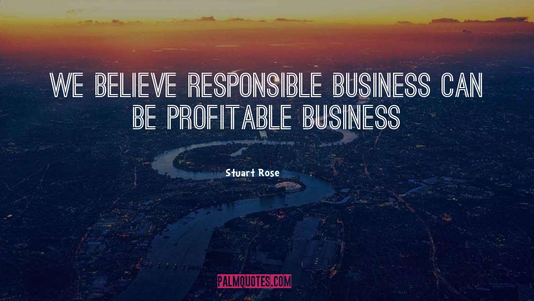 Stuart Rose Quotes: We believe responsible business can