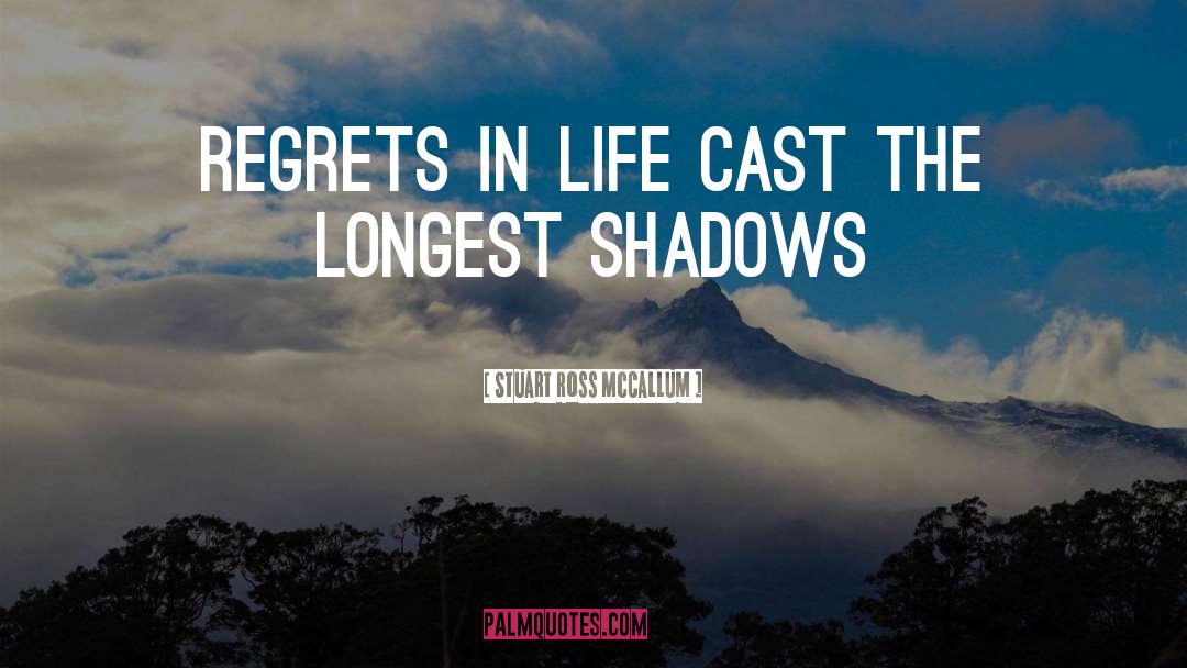 Stuart Ross McCallum Quotes: Regrets in life cast the