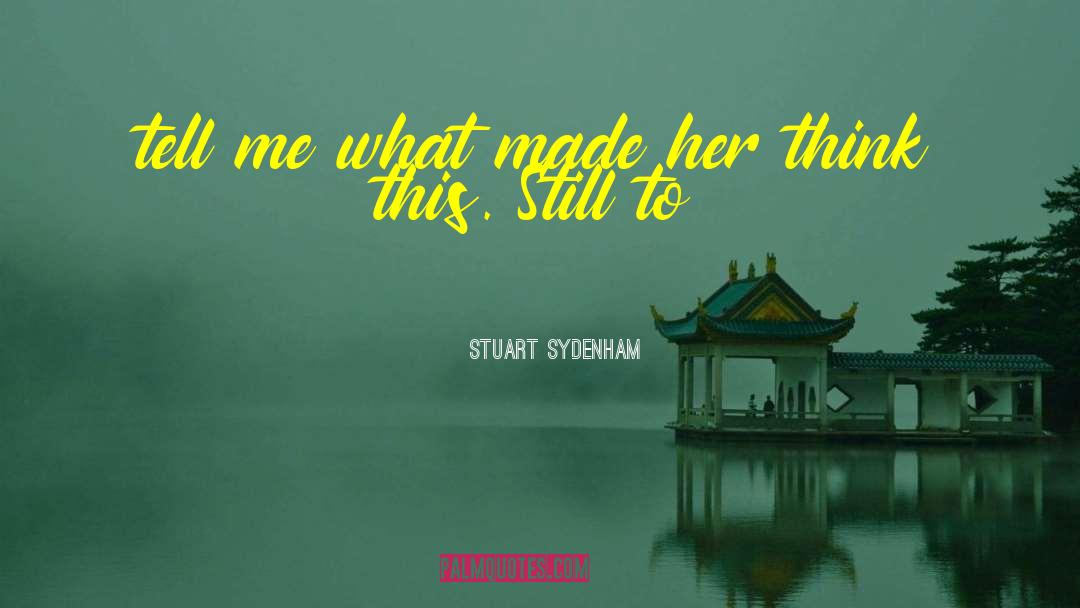 Stuart Sydenham Quotes: tell me what made her