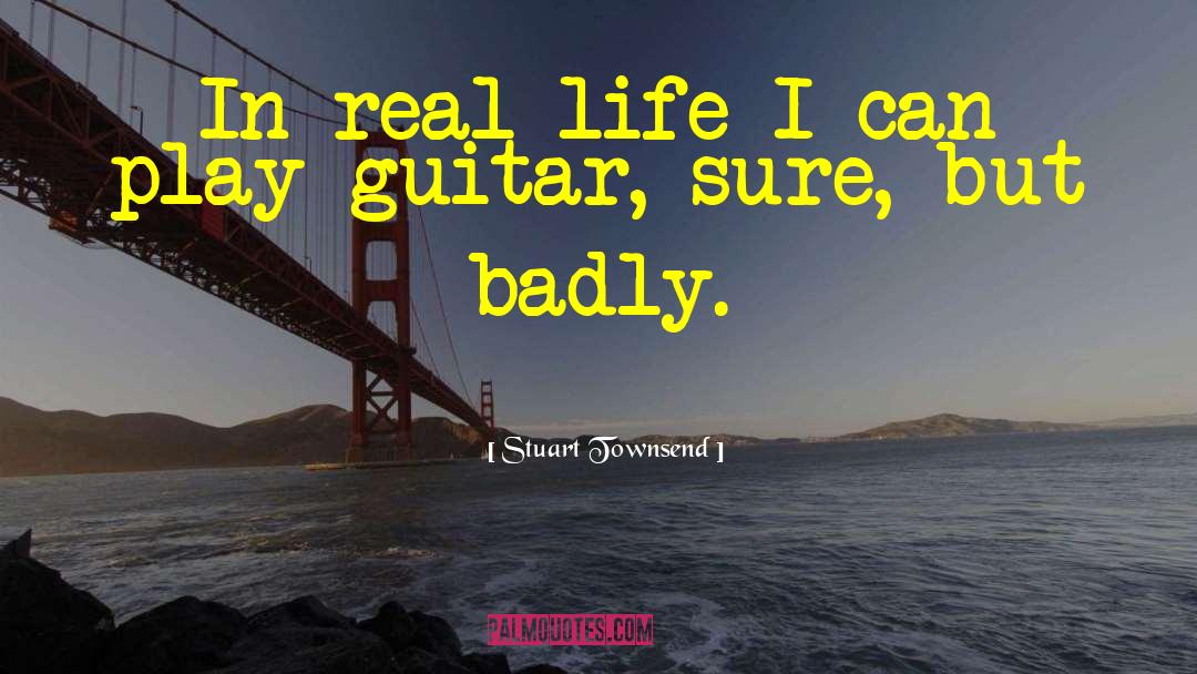 Stuart Townsend Quotes: In real life I can