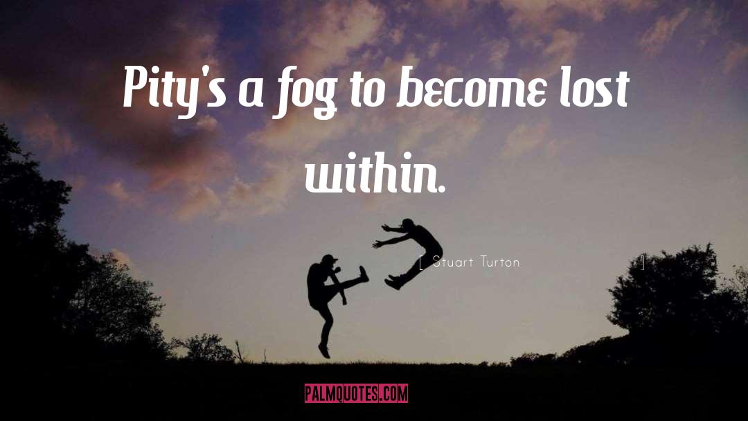 Stuart Turton Quotes: Pity's a fog to become