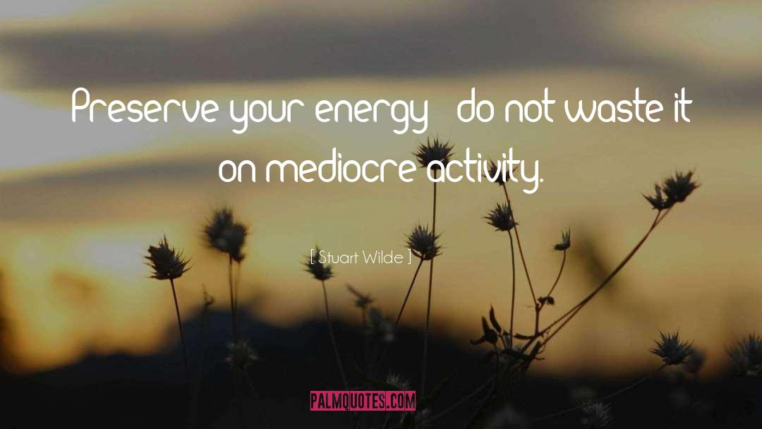 Stuart Wilde Quotes: Preserve your energy - do