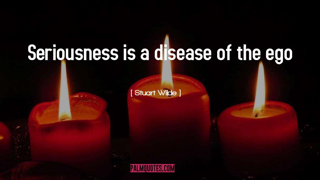 Stuart Wilde Quotes: Seriousness is a disease of