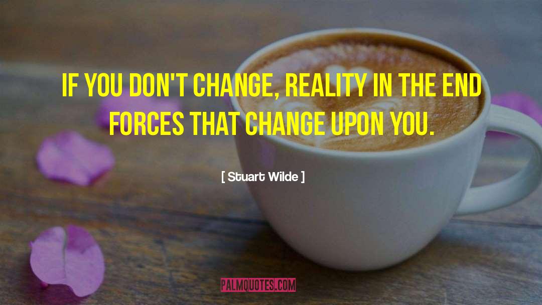 Stuart Wilde Quotes: If you don't change, reality