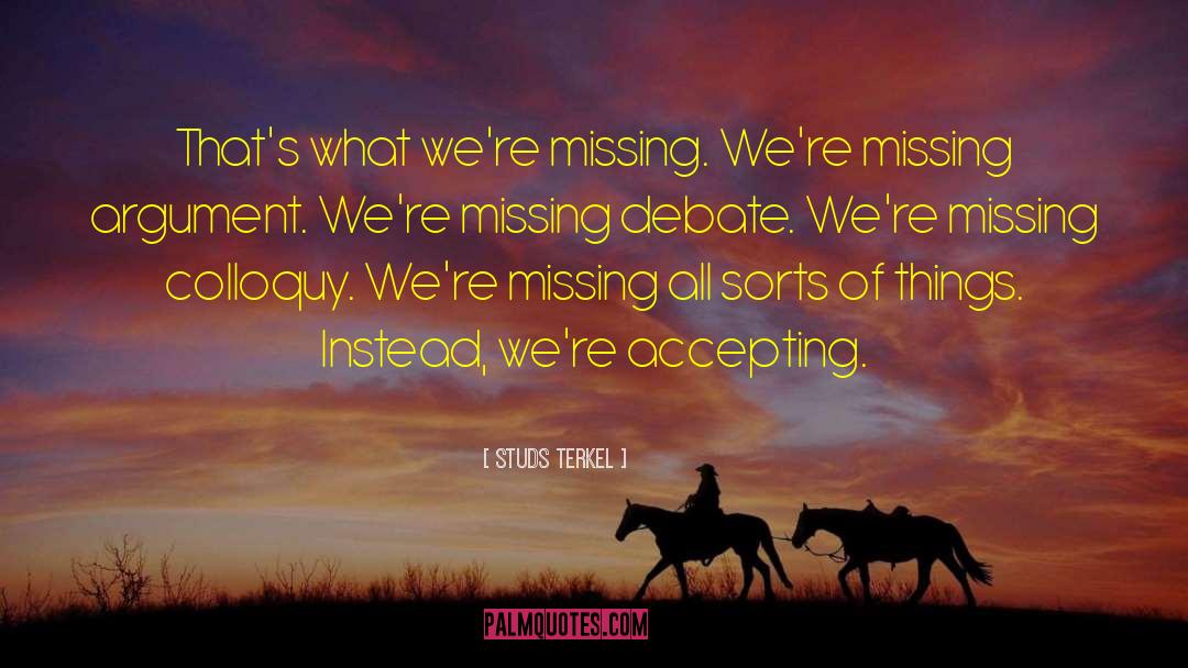 Studs Terkel Quotes: That's what we're missing. We're