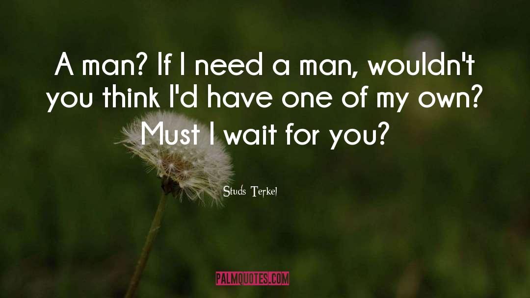 Studs Terkel Quotes: A man? If I need