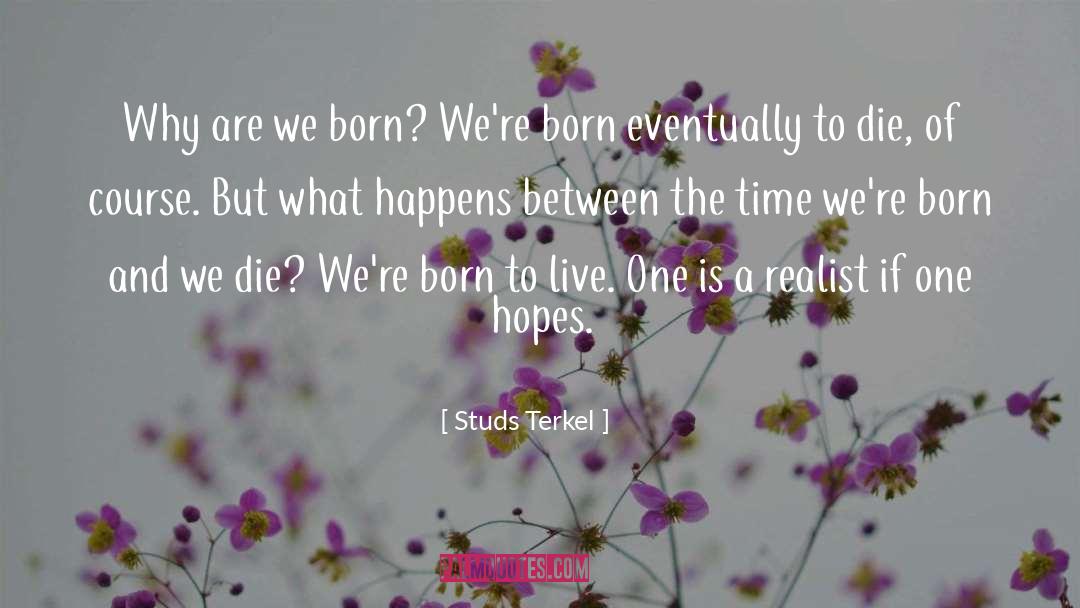 Studs Terkel Quotes: Why are we born? We're