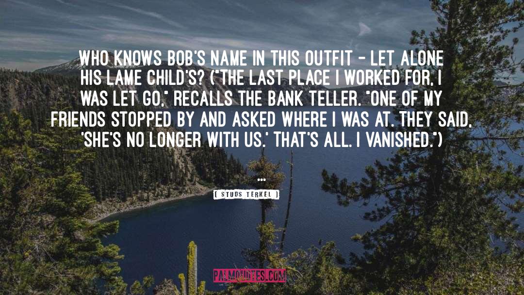 Studs Terkel Quotes: Who knows Bob's name in