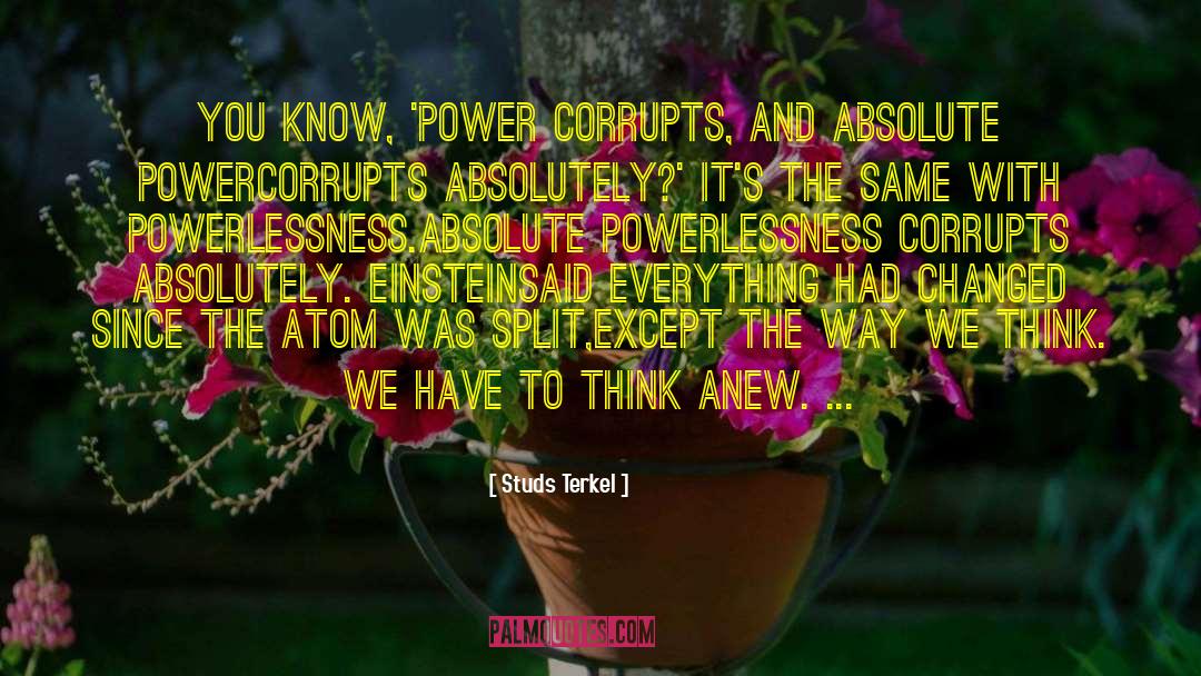 Studs Terkel Quotes: You know, 'power corrupts, and