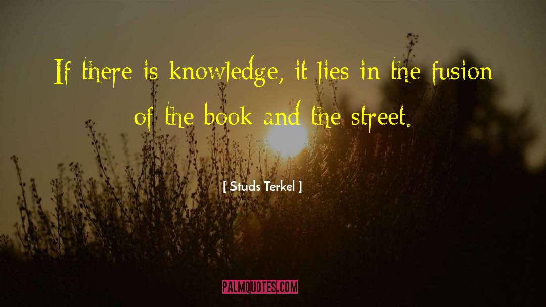 Studs Terkel Quotes: If there is knowledge, it