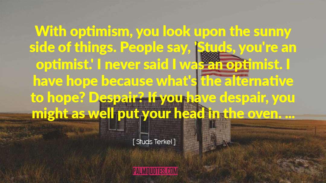 Studs Terkel Quotes: With optimism, you look upon