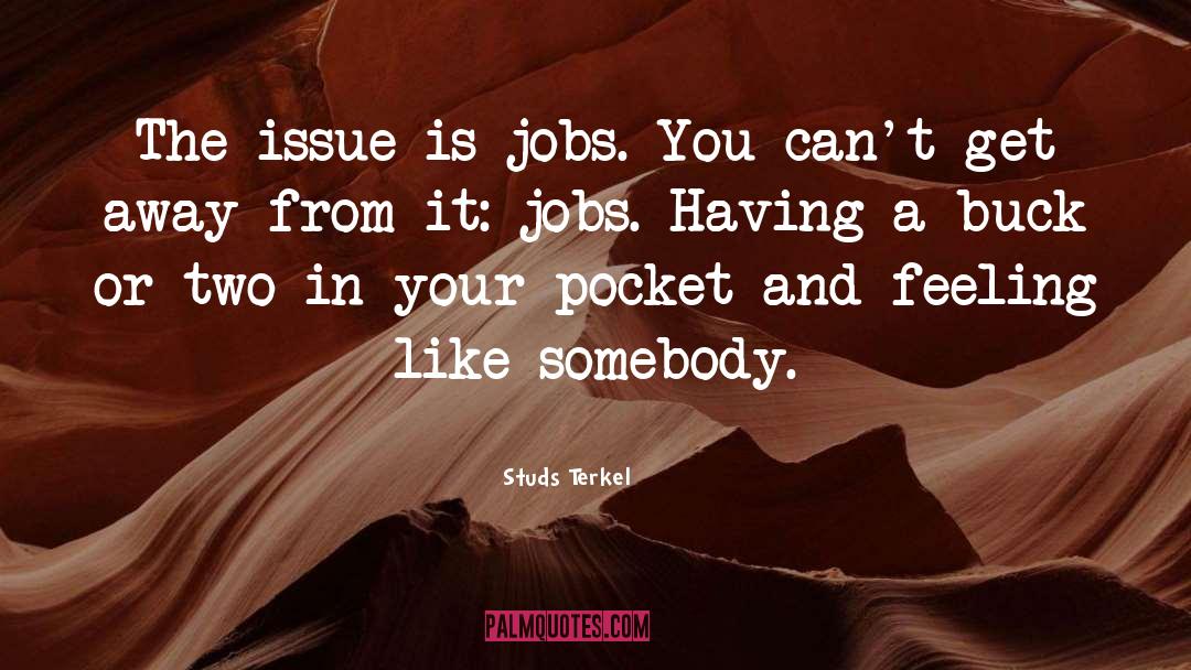Studs Terkel Quotes: The issue is jobs. You