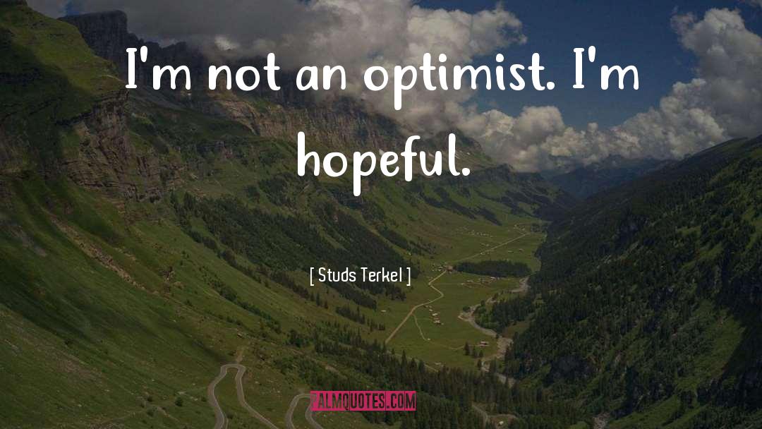 Studs Terkel Quotes: I'm not an optimist. I'm
