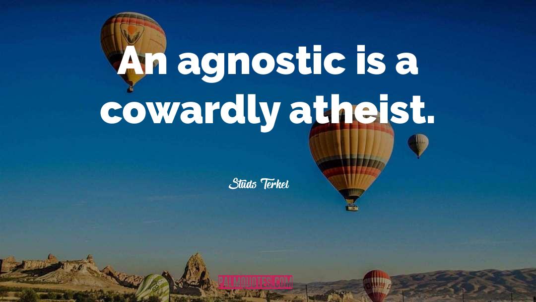 Studs Terkel Quotes: An agnostic is a cowardly