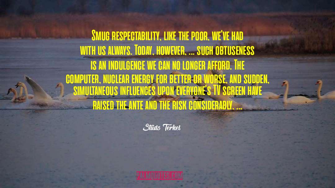 Studs Terkel Quotes: Smug respectability, like the poor,
