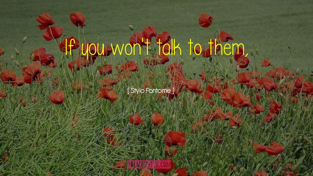 Stylo Fantome Quotes: If you won't talk to