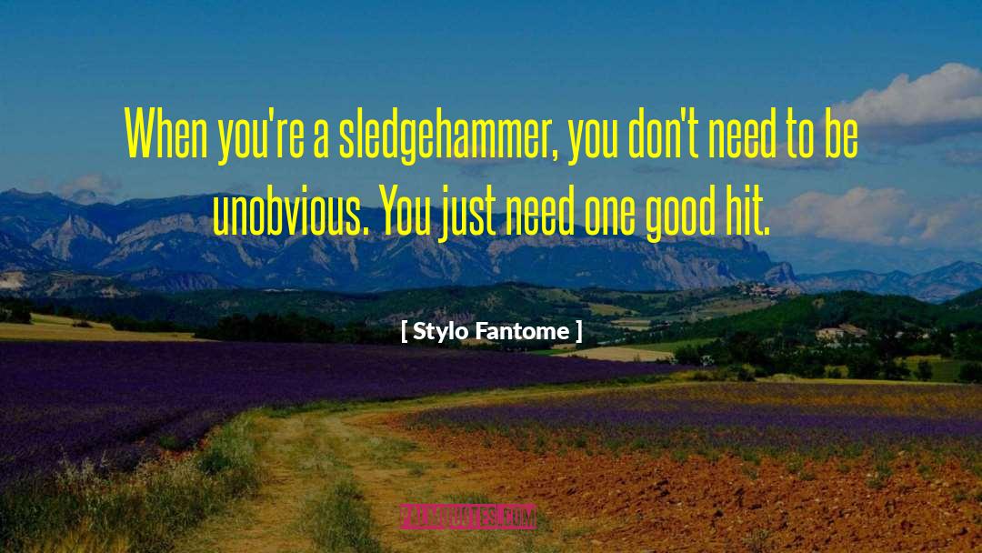 Stylo Fantome Quotes: When you're a sledgehammer, you