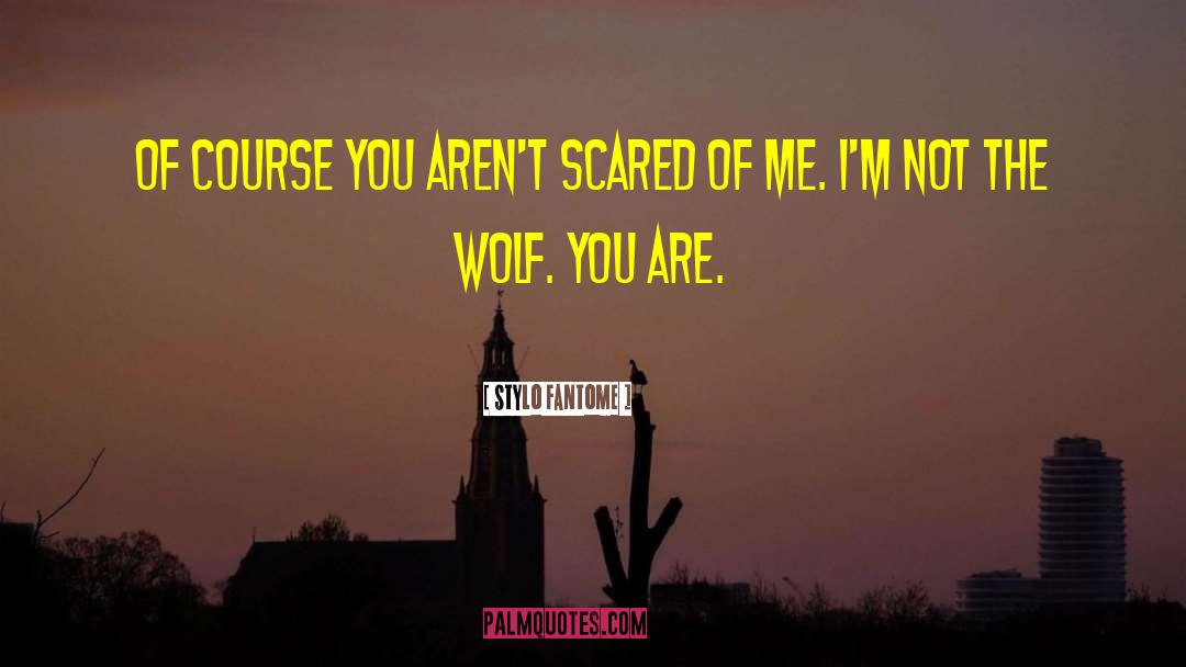 Stylo Fantome Quotes: Of course you aren't scared