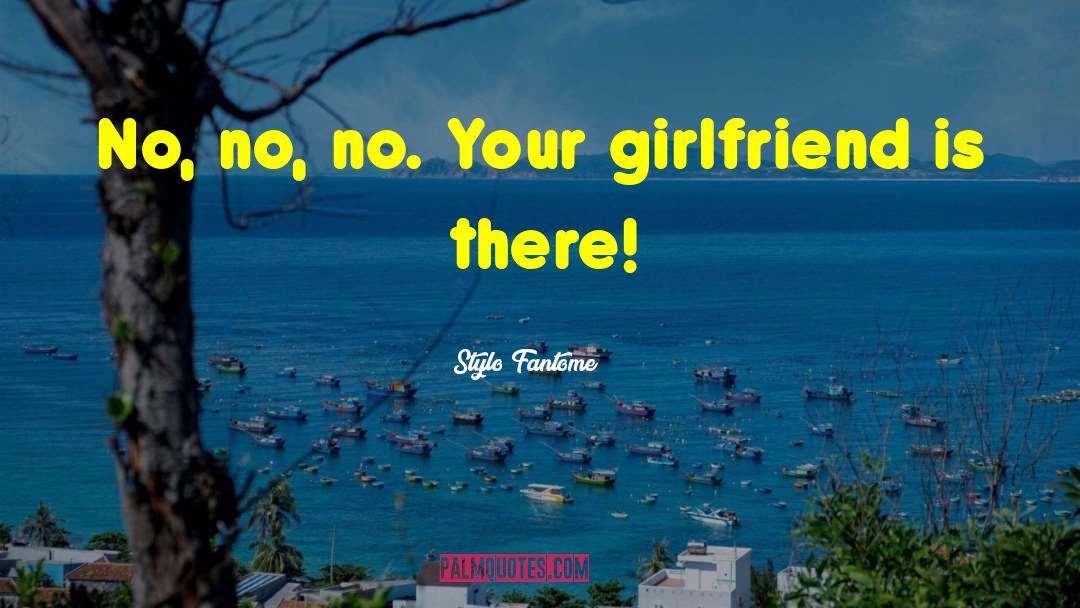 Stylo Fantome Quotes: No, no, no. Your girlfriend