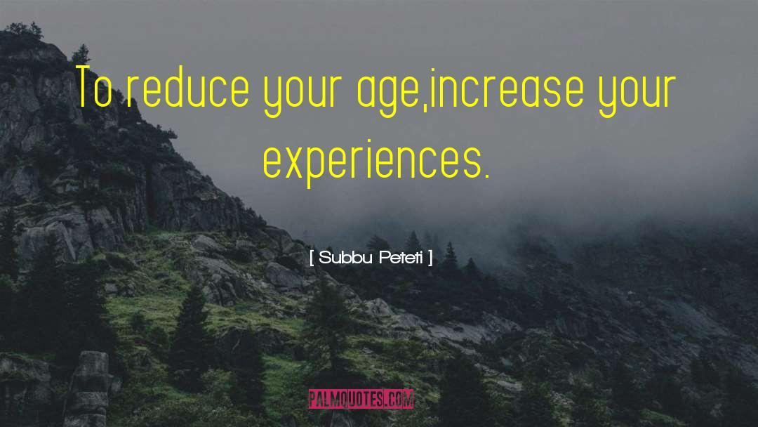 Subbu Peteti Quotes: To reduce your age,increase your