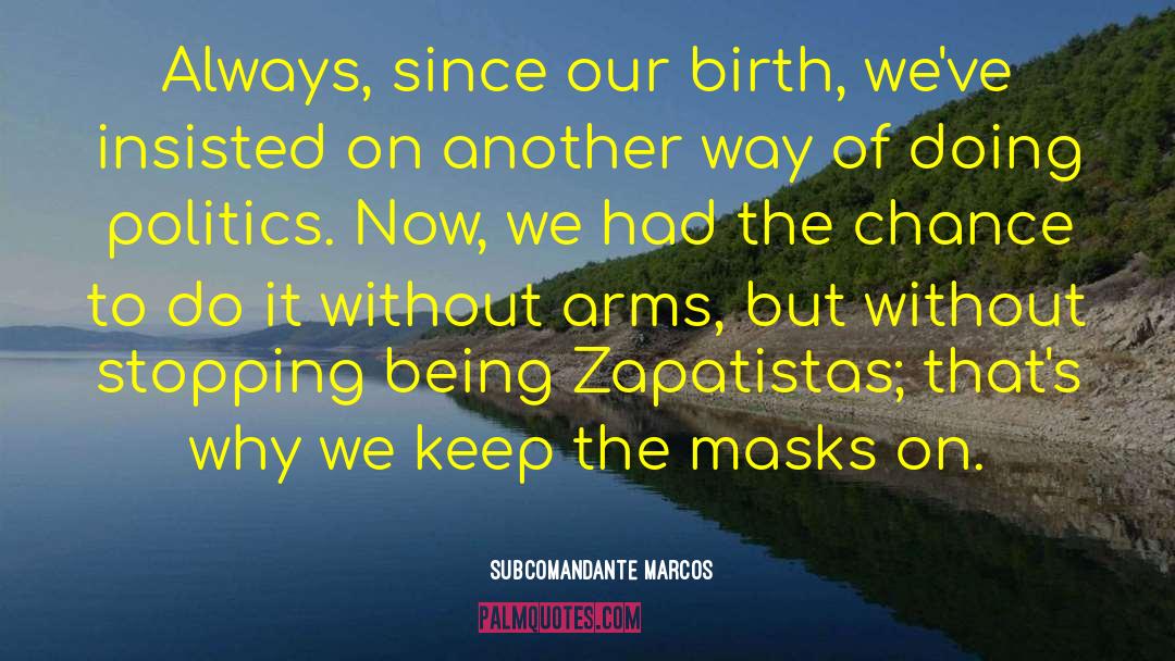 Subcomandante Marcos Quotes: Always, since our birth, we've