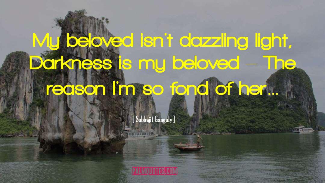 Subhajit Ganguly Quotes: My beloved isn't dazzling light,