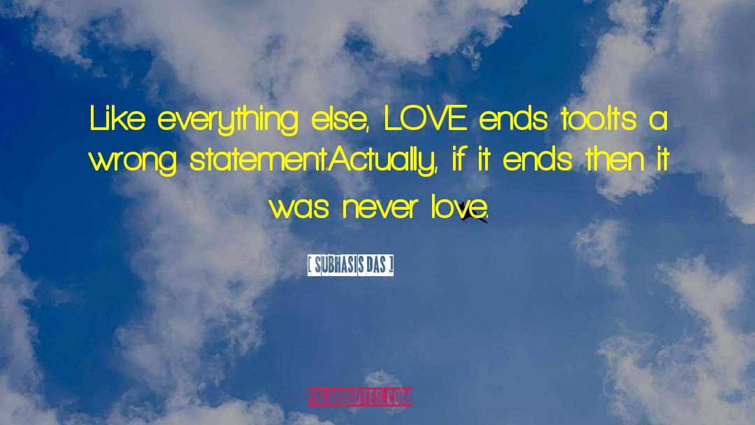 Subhasis Das Quotes: Like everything else, LOVE ends