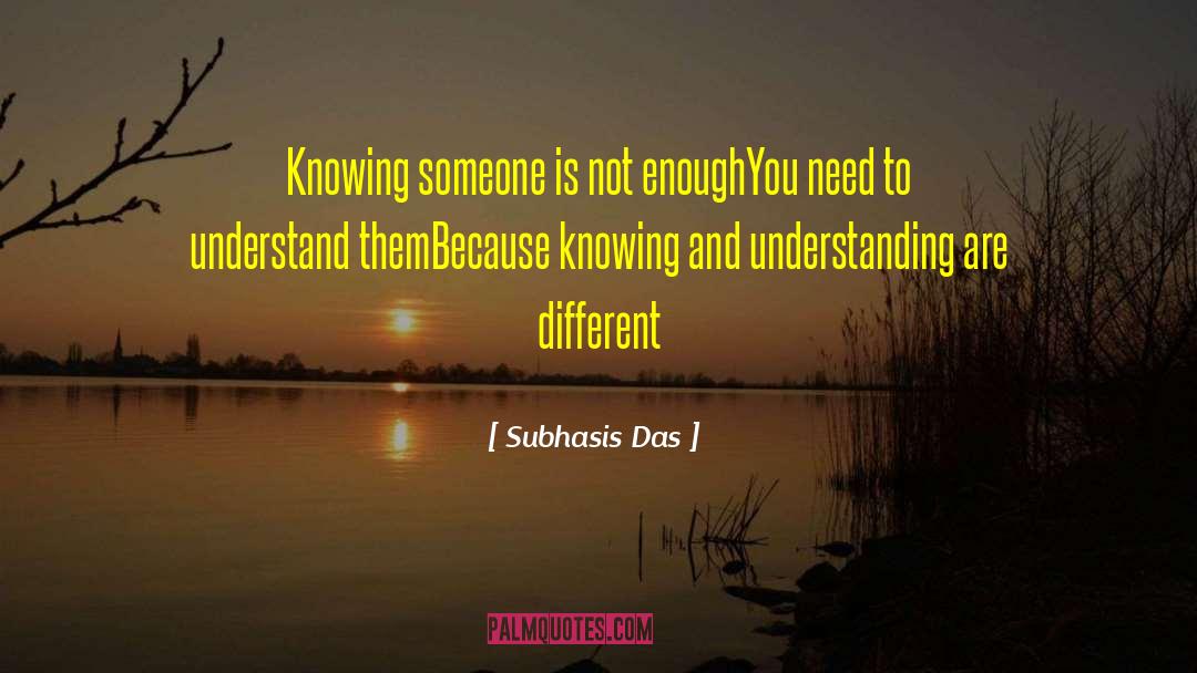 Subhasis Das Quotes: Knowing someone is not enough<br