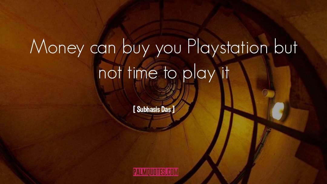 Subhasis Das Quotes: Money can buy you Playstation