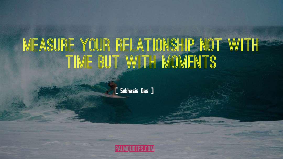 Subhasis Das Quotes: Measure your relationship not with