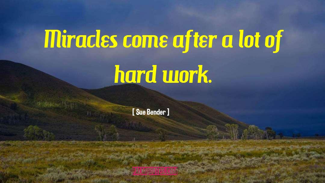 Sue Bender Quotes: Miracles come after a lot
