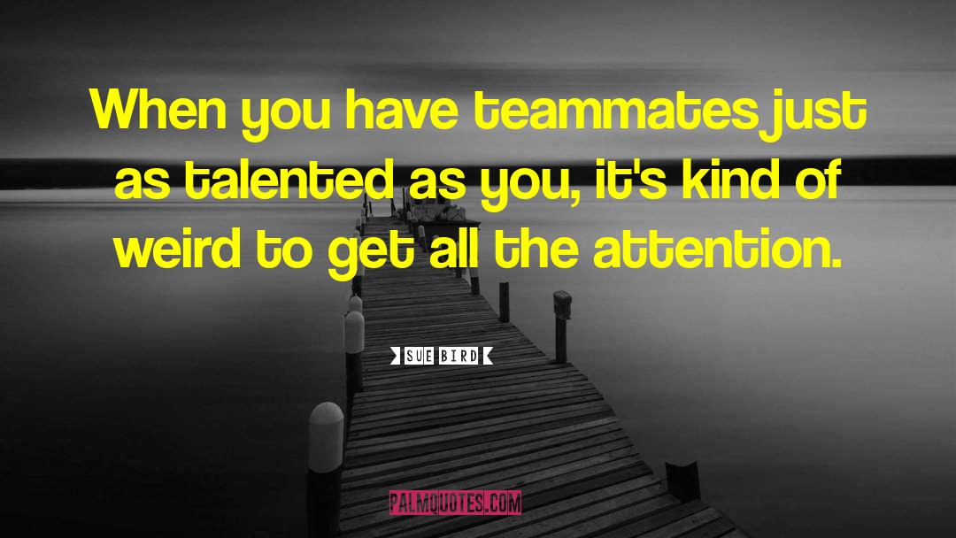 Sue Bird Quotes: When you have teammates just
