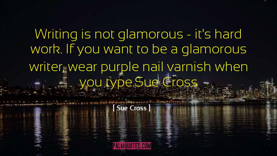 Sue Cross Quotes: Writing is not glamorous -