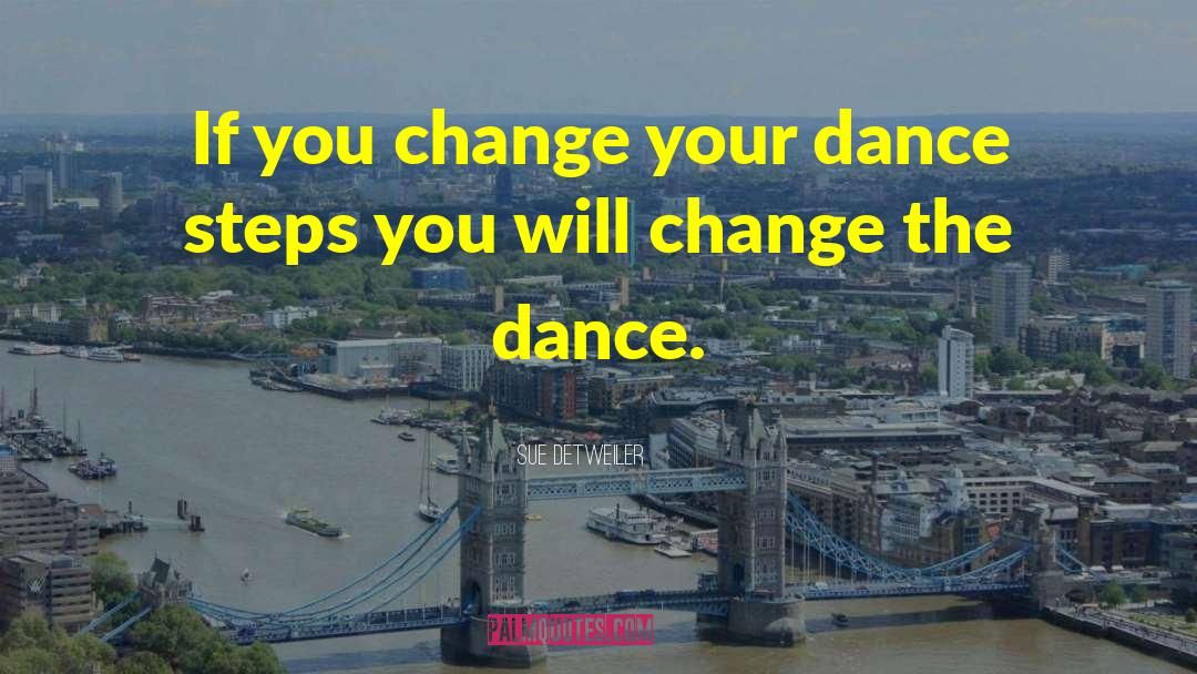 Sue Detweiler Quotes: If you change your dance