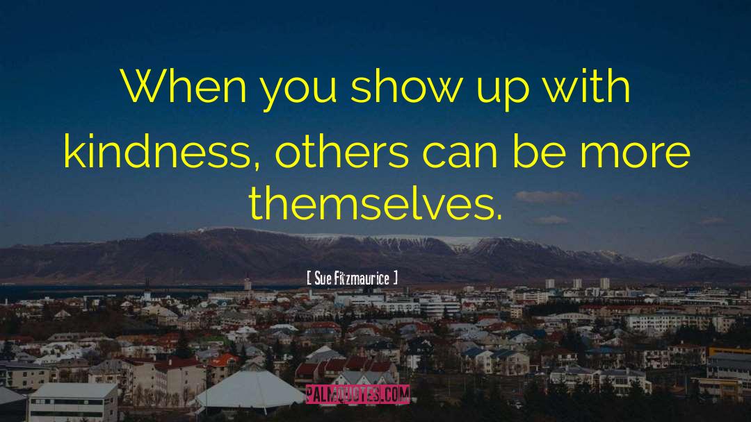 Sue Fitzmaurice Quotes: When you show up with