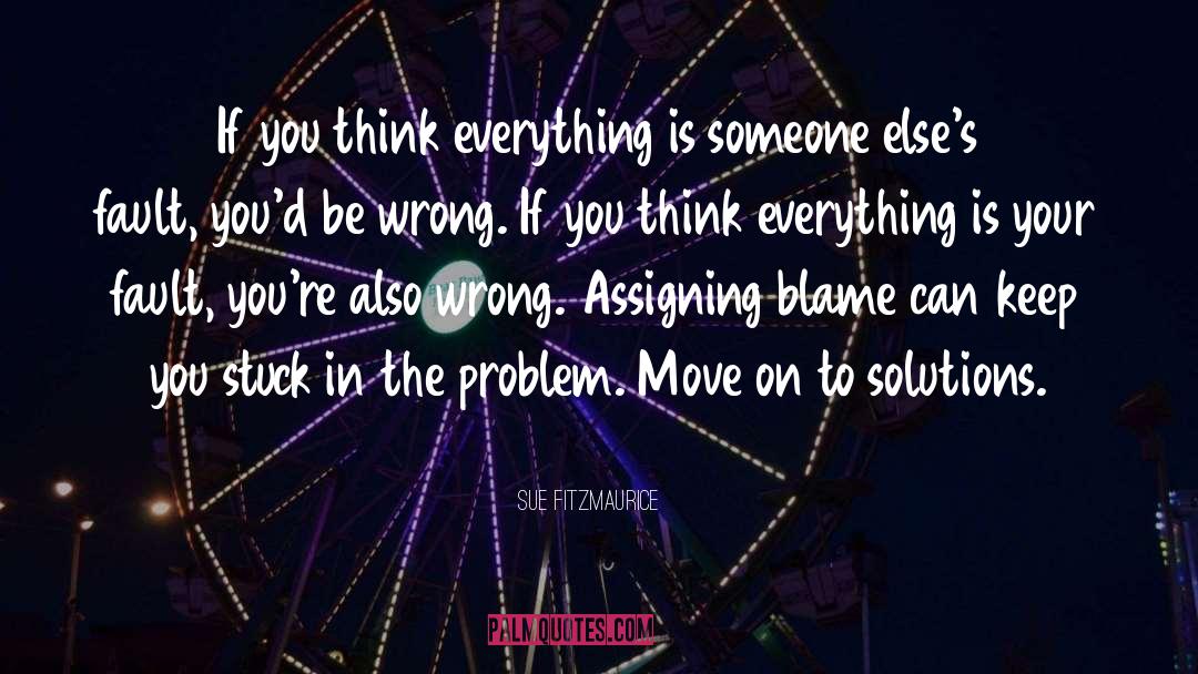 Sue Fitzmaurice Quotes: If you think everything is