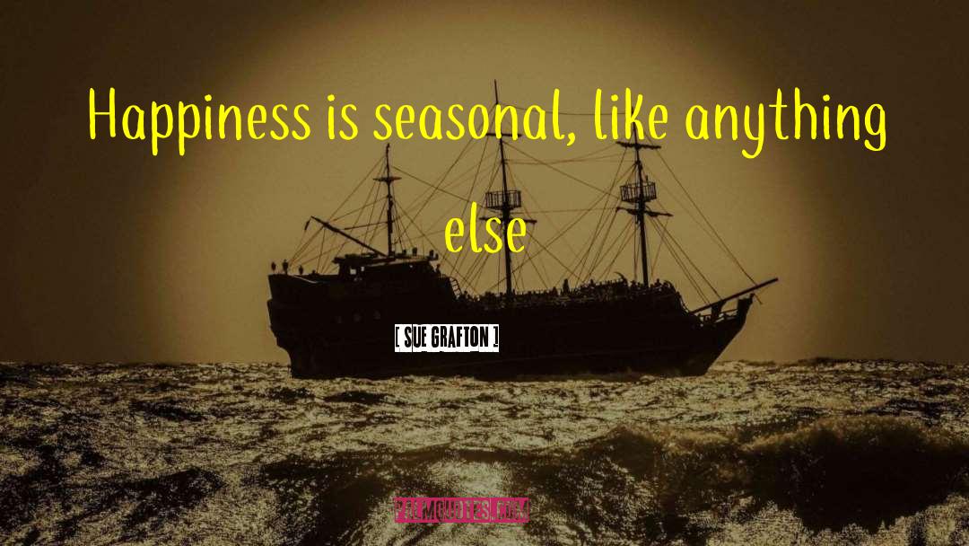 Sue Grafton Quotes: Happiness is seasonal, like anything