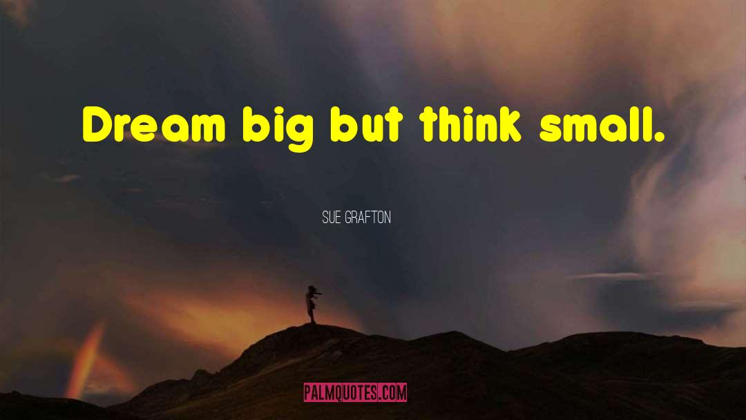 Sue Grafton Quotes: Dream big but think small.