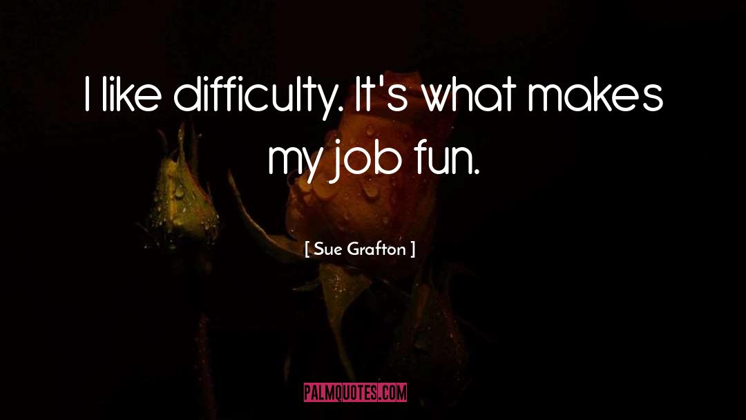 Sue Grafton Quotes: I like difficulty. It's what