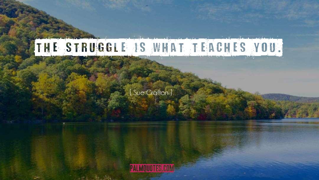Sue Grafton Quotes: The struggle is what teaches