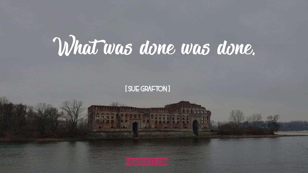 Sue Grafton Quotes: What was done was done.