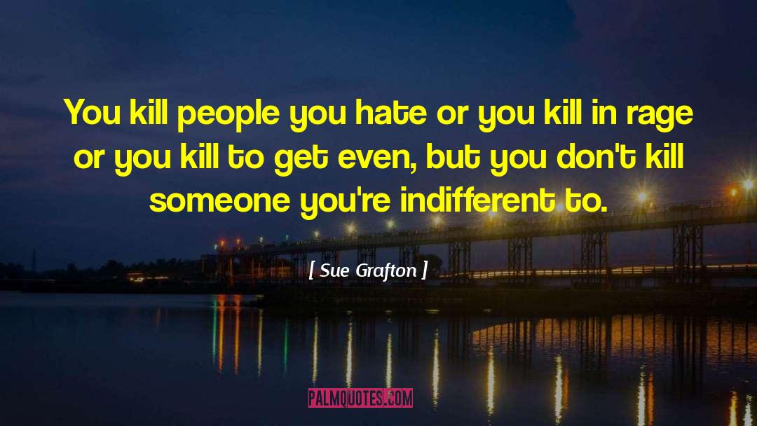 Sue Grafton Quotes: You kill people you hate