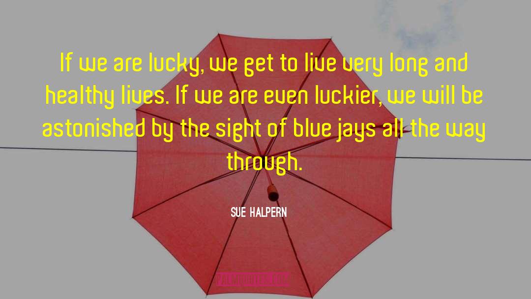 Sue Halpern Quotes: If we are lucky, we