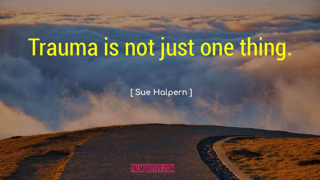 Sue Halpern Quotes: Trauma is not just one